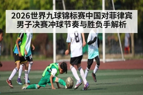 2026世界九球锦标赛中国对菲律宾男子决赛冲球节奏与胜负手解析