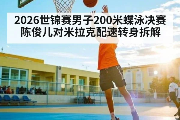 2026世锦赛男子200米蝶泳决赛陈俊儿对米拉克配速转身拆解